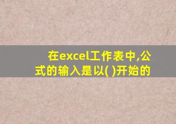 在excel工作表中,公式的输入是以( )开始的